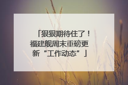 狠狠期待住了！福建舰周末重磅更新“工作动态”
