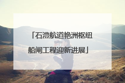 石澧航道艳洲枢纽船闸工程迎新进展