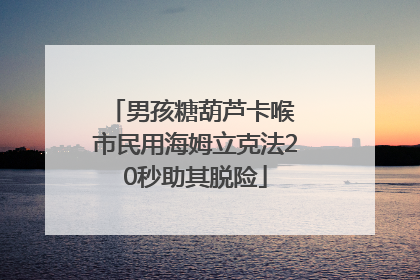 男孩糖葫芦卡喉 市民用海姆立克法20秒助其脱险