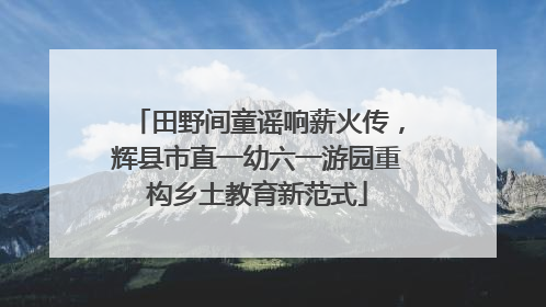 田野间童谣响薪火传，辉县市直一幼六一游园重构乡土教育新范式