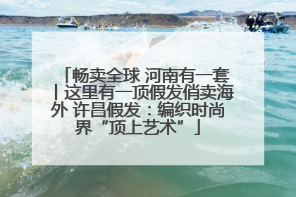畅卖全球 河南有一套丨这里有一顶假发俏卖海外 许昌假发：编织时尚界“顶上艺术”