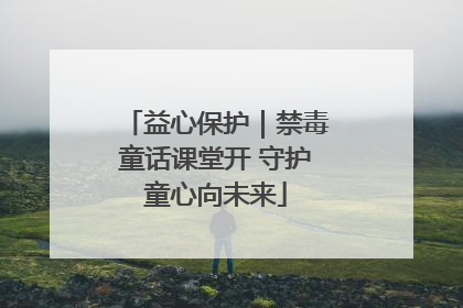 益心保护｜禁毒童话课堂开 守护童心向未来