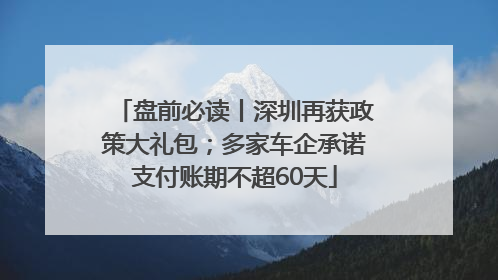 盘前必读丨深圳再获政策大礼包；多家车企承诺支付账期不超60天