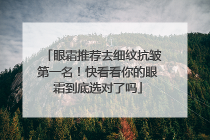 眼霜推荐去细纹抗皱第一名！快看看你的眼霜到底选对了吗