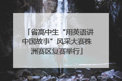 省高中生“用英语讲中国故事”风采大赛株洲赛区复赛举行