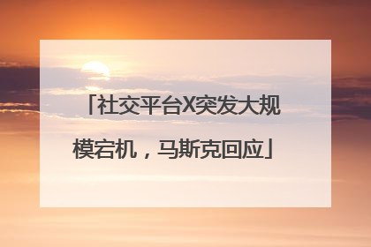 社交平台X突发大规模宕机，马斯克回应