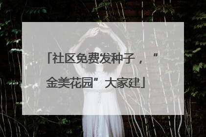 社区免费发种子，“金美花园”大家建
