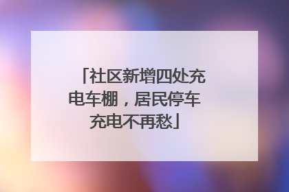 社区新增四处充电车棚，居民停车充电不再愁