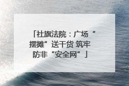 社旗法院：广场“摆摊”送干货 筑牢防非“安全网”