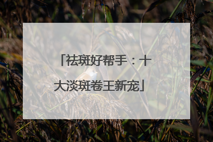 祛斑好帮手：十大淡斑卷王新宠