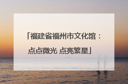 福建省福州市文化馆：点点微光 点亮繁星