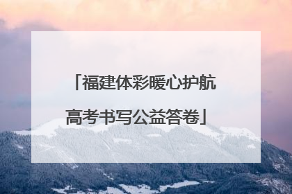 福建体彩暖心护航高考书写公益答卷
