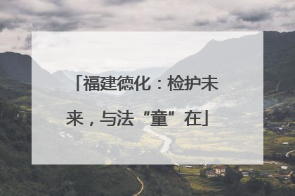 福建德化：检护未来，与法“童”在