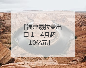 福建易拉盖出口 1—4月超10亿元