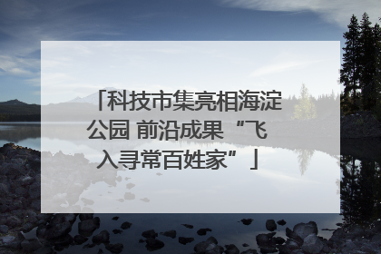 科技市集亮相海淀公园 前沿成果“飞入寻常百姓家”
