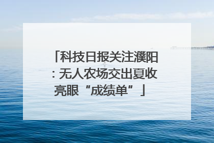 科技日报关注濮阳：无人农场交出夏收亮眼“成绩单”