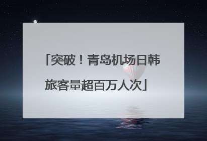 突破！青岛机场日韩旅客量超百万人次