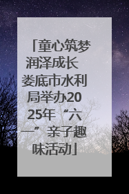 童心筑梦润泽成长 娄底市水利局举办2025年“六一”亲子趣味活动