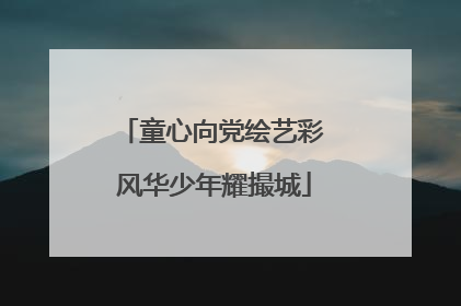 童心向党绘艺彩 风华少年耀撮城