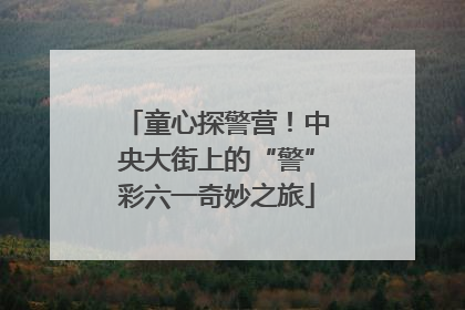 童心探警营！中央大街上的“警”彩六一奇妙之旅