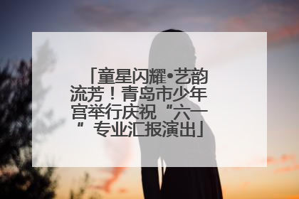 童星闪耀•艺韵流芳！青岛市少年宫举行庆祝“六一”专业汇报演出