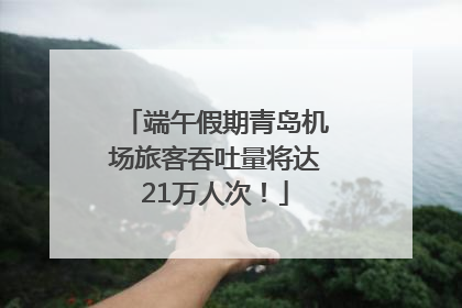 端午假期青岛机场旅客吞吐量将达21万人次！