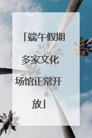 端午假期 多家文化场馆正常开放