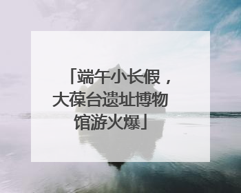端午小长假，大葆台遗址博物馆游火爆