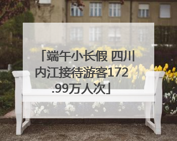 端午小长假 四川内江接待游客172.99万人次