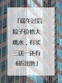 端午过后粽子价格大跳水，有买三送一还有6折出售