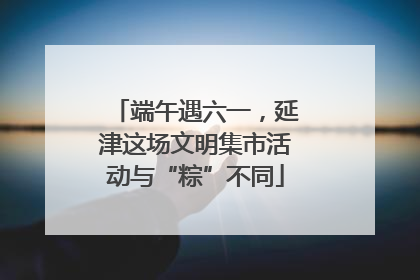 端午遇六一，延津这场文明集市活动与“粽”不同