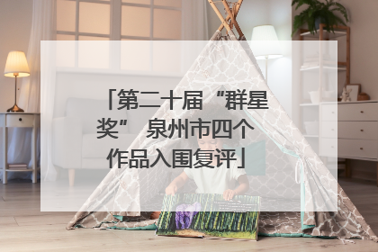 第二十届“群星奖” 泉州市四个作品入围复评