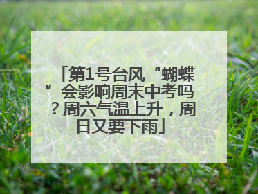 第1号台风“蝴蝶”会影响周末中考吗？周六气温上升，周日又要下雨