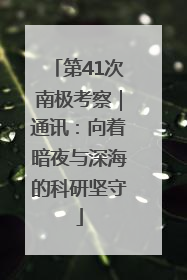第41次南极考察｜通讯：向着暗夜与深海的科研坚守