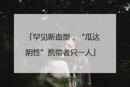 罕见新血型，“瓜达阴性”携带者只一人