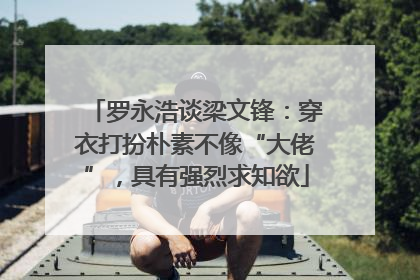 罗永浩谈梁文锋：穿衣打扮朴素不像“大佬”，具有强烈求知欲