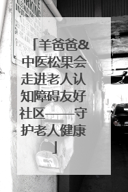 羊爸爸&中医松果会走进老人认知障碍友好社区——守护老人健康