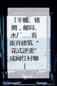 羊棚、猪圈，邮局、水厂……看废弃建筑“花式逆袭”成网红村咖