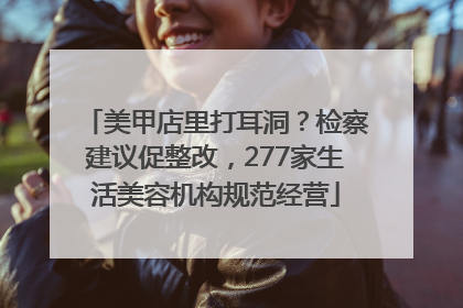 美甲店里打耳洞？检察建议促整改，277家生活美容机构规范经营