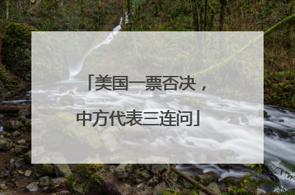 美国一票否决，中方代表三连问
