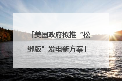 美国政府拟推“松绑版”发电新方案