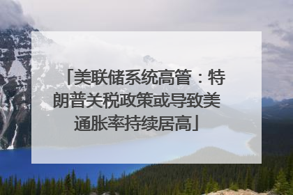 美联储系统高管：特朗普关税政策或导致美通胀率持续居高
