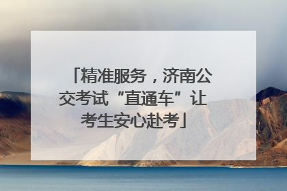 精准服务，济南公交考试“直通车”让考生安心赴考