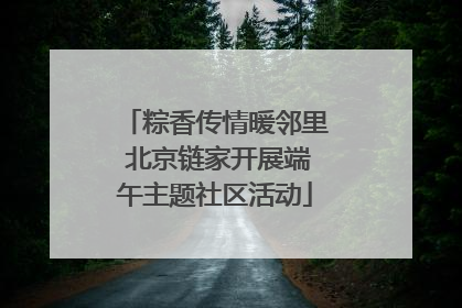 粽香传情暖邻里 北京链家开展端午主题社区活动