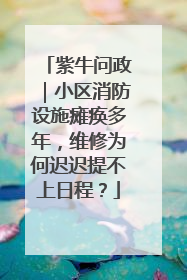 紫牛问政｜小区消防设施瘫痪多年，维修为何迟迟提不上日程？