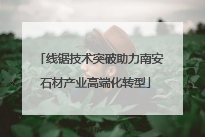 线锯技术突破助力南安石材产业高端化转型