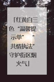 红黄白三色“温馨提示单” “共情执法”守护街区烟火气