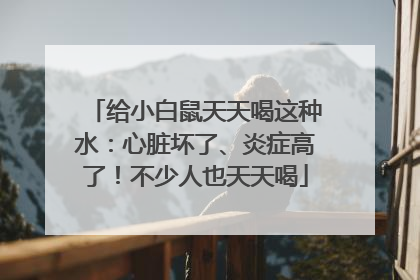 给小白鼠天天喝这种水：心脏坏了、炎症高了！不少人也天天喝