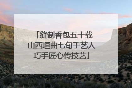 缝制香包五十载 山西垣曲七旬手艺人巧手匠心传技艺