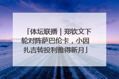 体坛联播｜郑钦文下轮对阵萨巴伦卡，小因扎吉转投利雅得新月